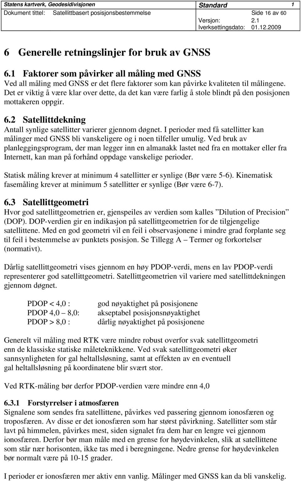 Det er viktig å være klar over dette, da det kan være farlig å stole blindt på den posisjonen mottakeren oppgir. 6.2 Satellittdekning Antall synlige satellitter varierer gjennom døgnet.