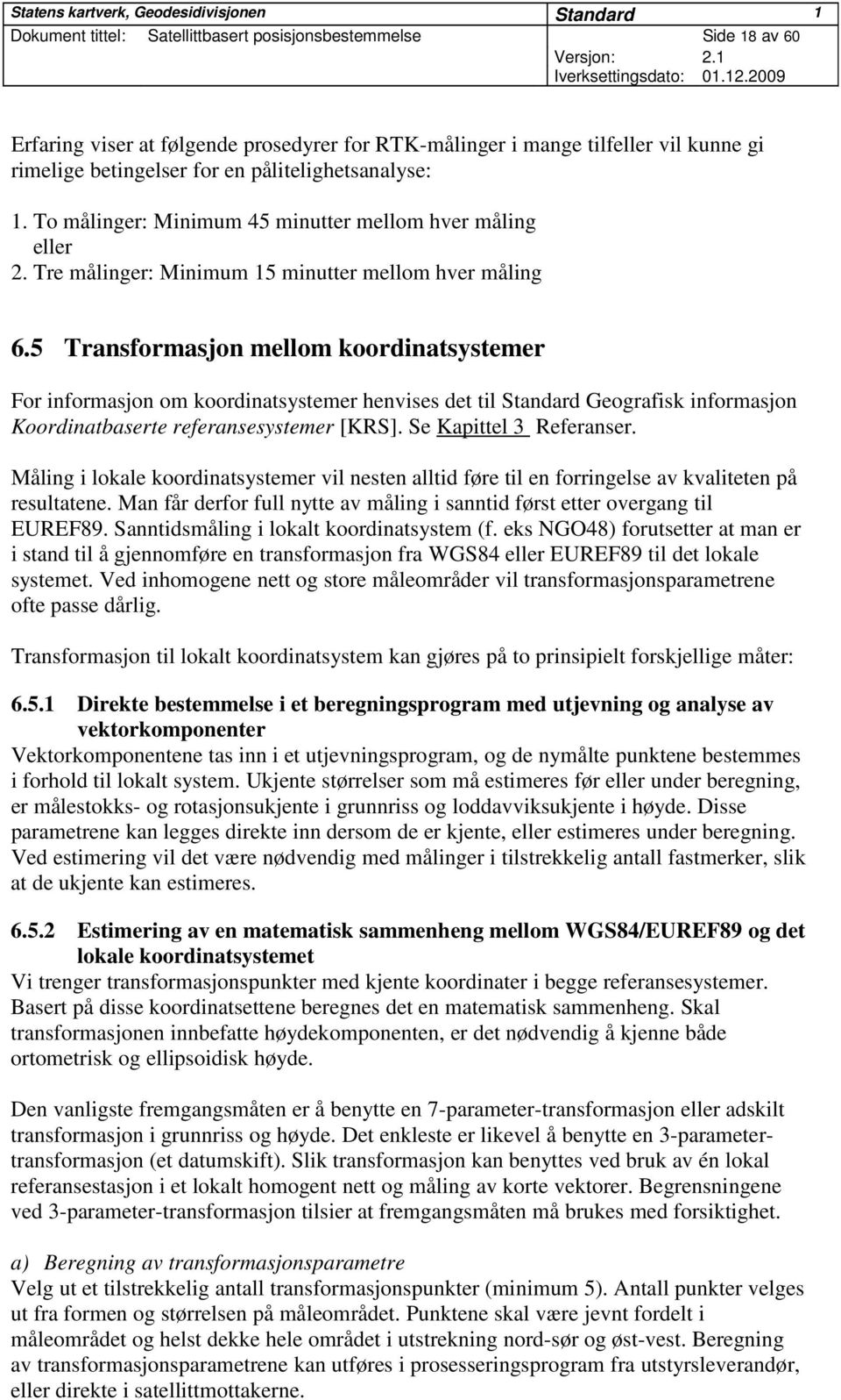 5 Transformasjon mellom koordinatsystemer For informasjon om koordinatsystemer henvises det til Standard Geografisk informasjon Koordinatbaserte referansesystemer [KRS]. Se Kapittel 3 Referanser.