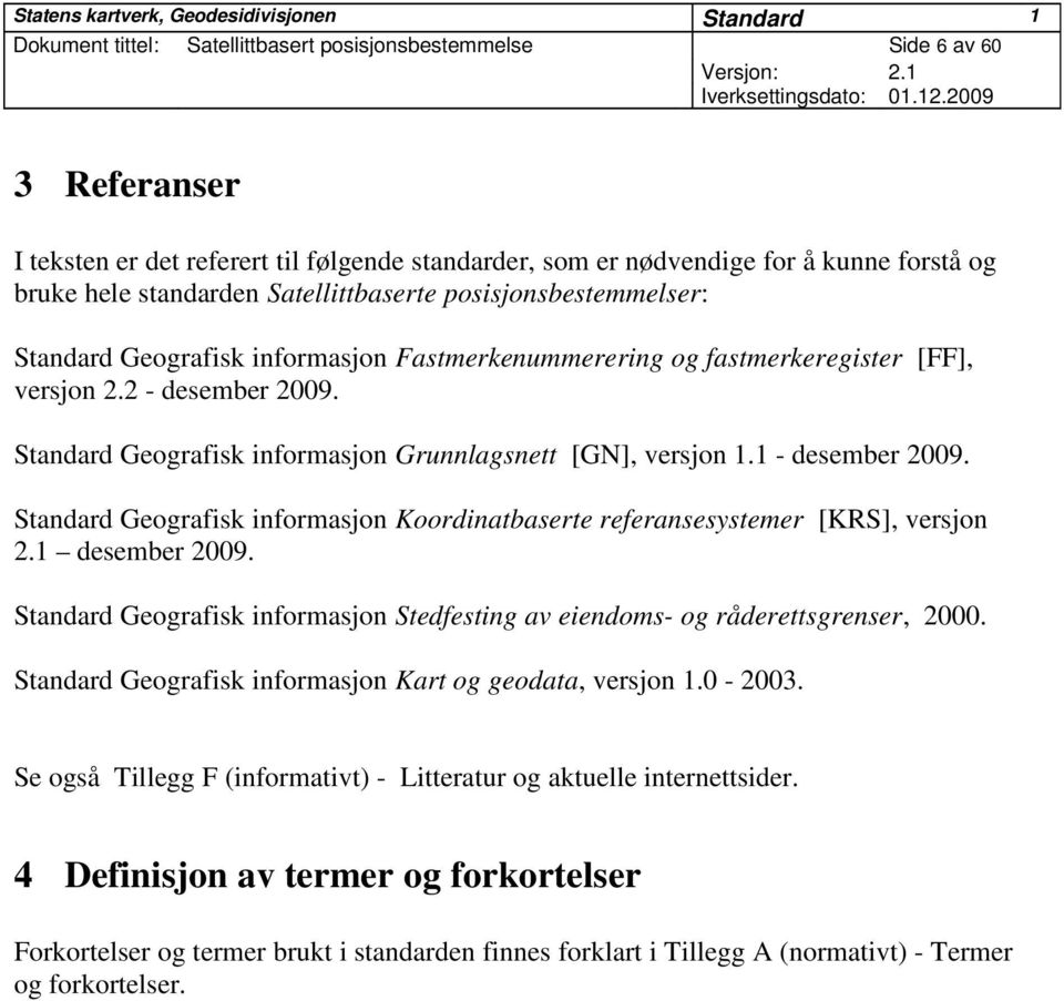 Standard Geografisk informasjon Grunnlagsnett [GN], versjon 1.1 - desember 2009. Standard Geografisk informasjon Koordinatbaserte referansesystemer [KRS], versjon 2.1 desember 2009.