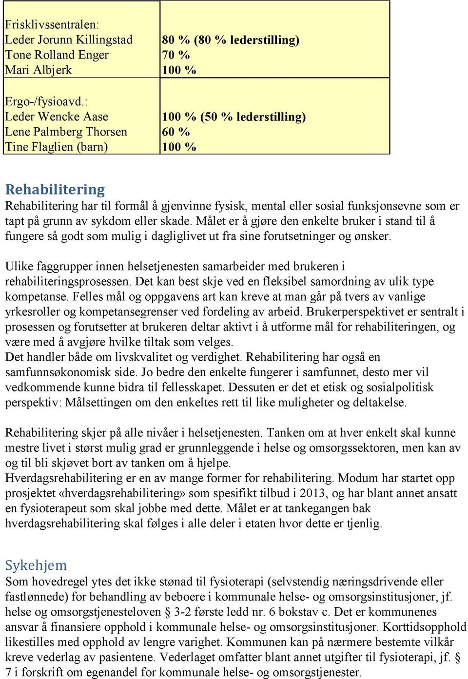 sosial funksjonsevne som er tapt på grunn av sykdom eller skade. Målet er å gjøre den enkelte bruker i stand til å fungere så godt som mulig i dagliglivet ut fra sine forutsetninger og ønsker.