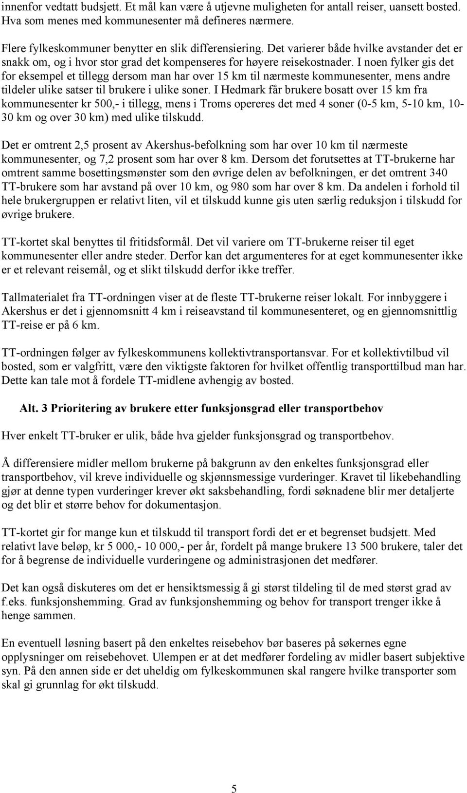 I noen fylker gis det for eksempel et tillegg dersom man har over 15 km til nærmeste kommunesenter, mens andre tildeler ulike satser til brukere i ulike soner.