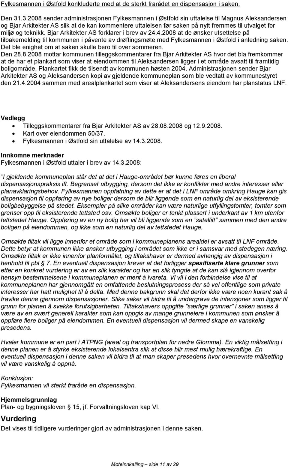 miljø og teknikk. Bjar Arkitekter AS forklarer i brev av 24.4.2008 at de ønsker utsettelse på tilbakemelding til kommunen i påvente av drøftingsmøte med Fylkesmannen i Østfold i anledning saken.