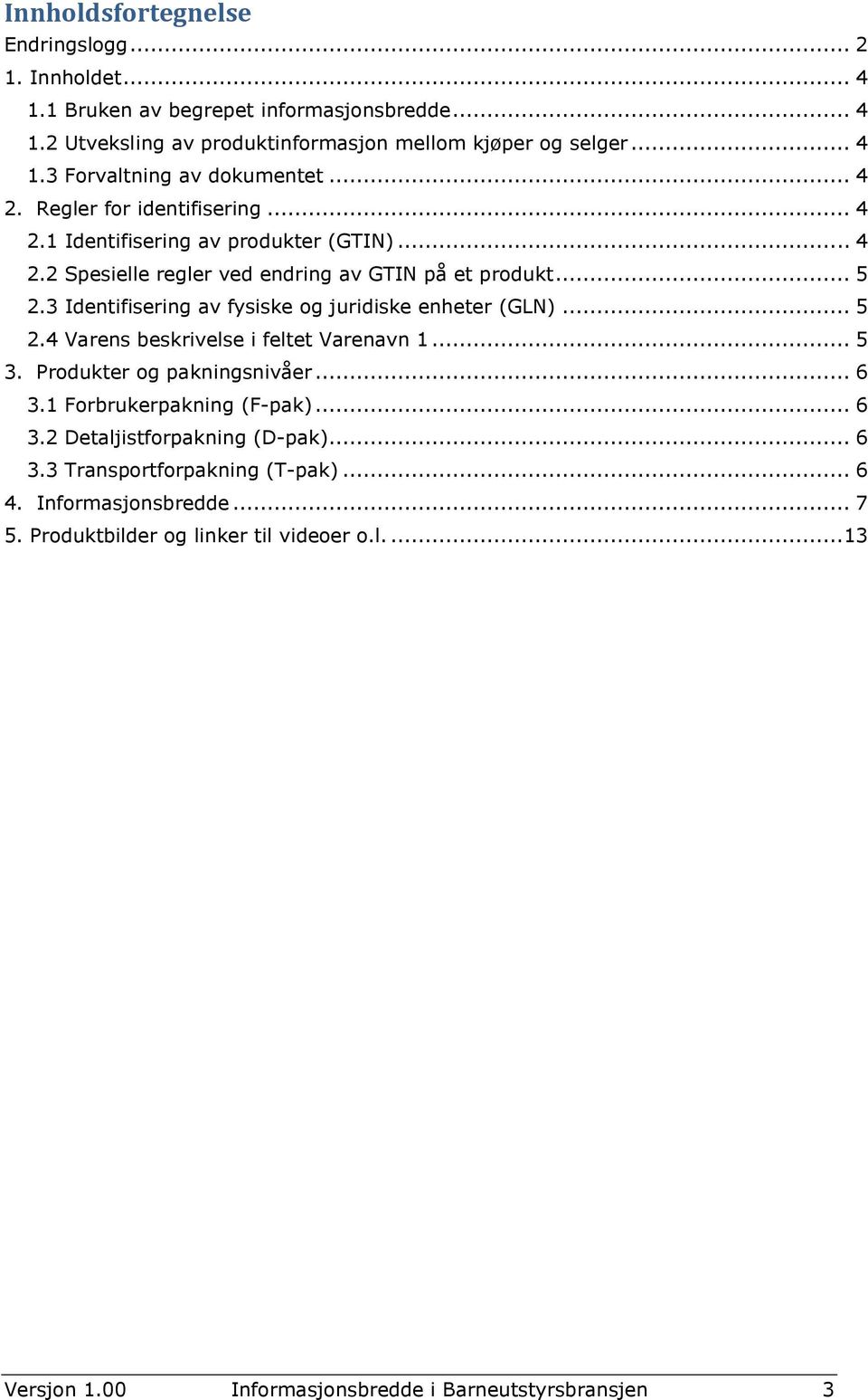 3 Identifisering av fysiske og juridiske enheter (GLN)... 5 2.4 Varens beskrivelse i feltet Varenavn 1... 5 3. Produkter og pakningsnivåer... 6 3.1 Forbrukerpakning (F-pak)... 6 3.2 Detaljistforpakning (D-pak).