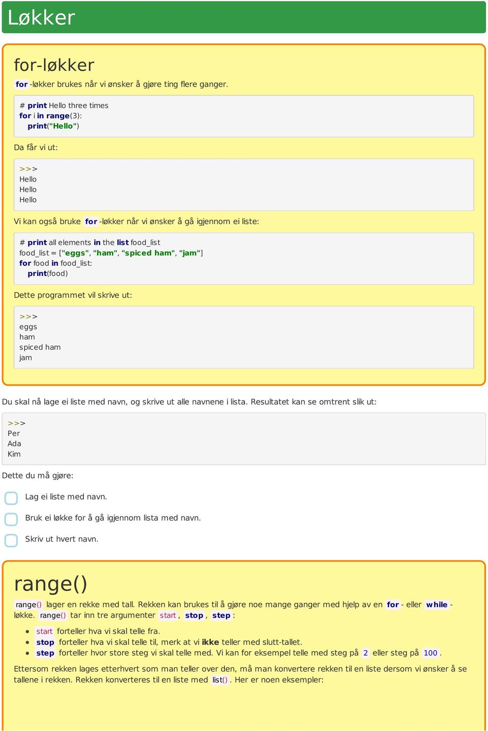 "ham", "spiced ham", "jam"] for food in food_list: print(food) Dette programmet vil skrive ut: eggs ham spiced ham jam Du skal nå lage ei liste med navn, og skrive ut alle navnene i lista.