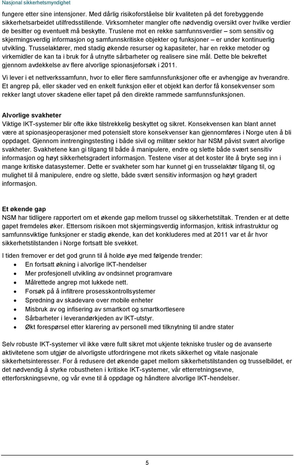 Truslene mot en rekke samfunnsverdier som sensitiv og skjermingsverdig informasjon og samfunnskritiske objekter og funksjoner er under kontinuerlig utvikling.