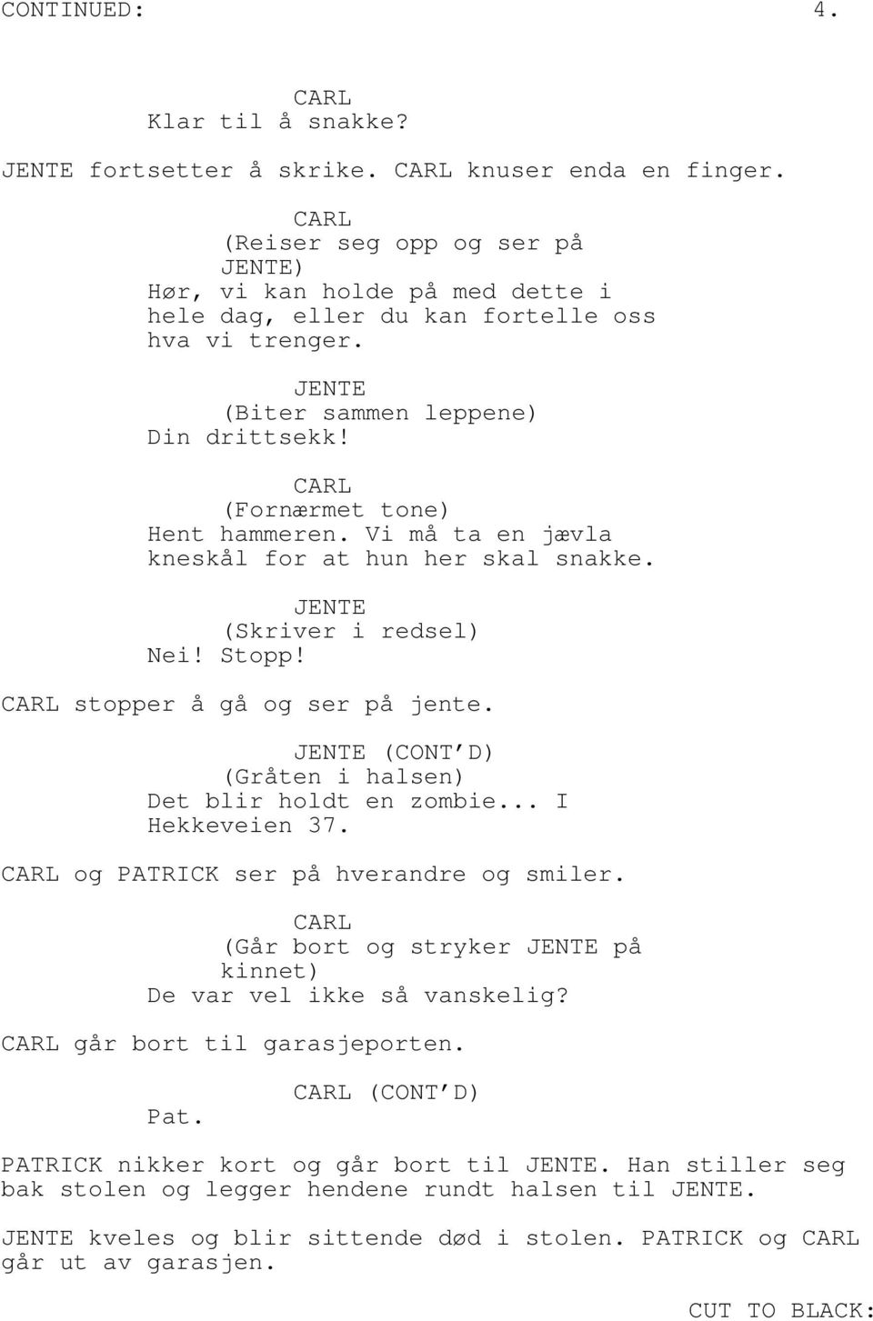 Vi må ta en jævla kneskål for at hun her skal snakke. (Skriver i redsel) Nei! Stopp! stopper å gå og ser på jente. (CONT D) (Gråten i halsen) Det blir holdt en zombie... I Hekkeveien 37.