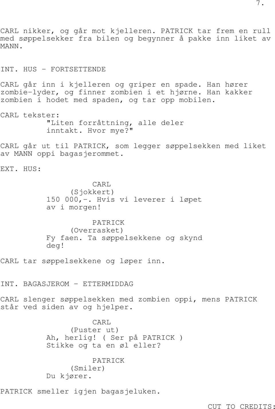 " går ut til, som legger søppelsekken med liket av MANN oppi bagasjerommet. EXT. HUS: (Sjokkert) 150 000,-. Hvis vi leverer i løpet av i morgen! (Overrasket) Fy faen. Ta søppelsekkene og skynd deg!