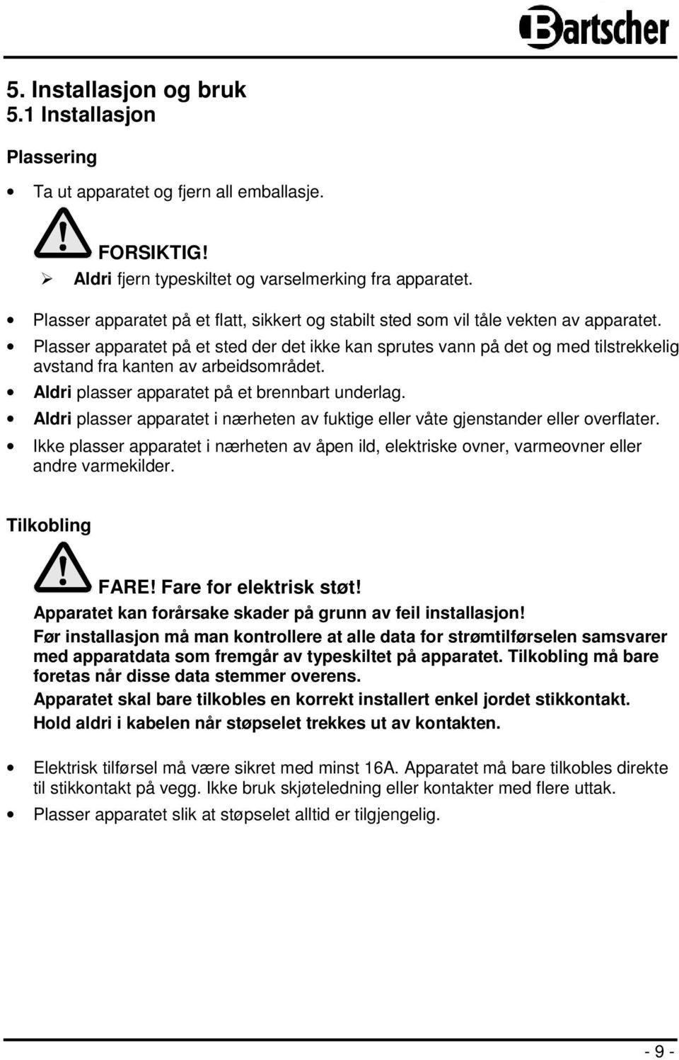 Plasser apparatet på et sted der det ikke kan sprutes vann på det og med tilstrekkelig avstand fra kanten av arbeidsområdet. Aldri plasser apparatet på et brennbart underlag.