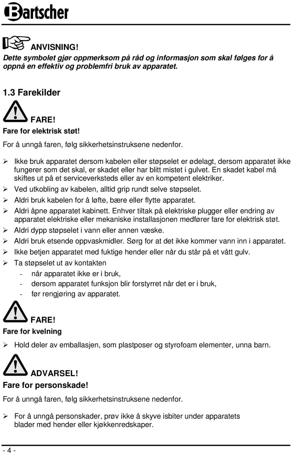 Ikke bruk apparatet dersom kabelen eller støpselet er ødelagt, dersom apparatet ikke fungerer som det skal, er skadet eller har blitt mistet i gulvet.