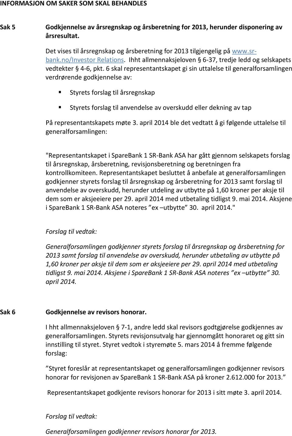 6 skal representantskapet gi sin uttalelse til generalforsamlingen verdrørende godkjennelse av: Styrets forslag til årsregnskap Styrets forslag til anvendelse av overskudd eller dekning av tap På