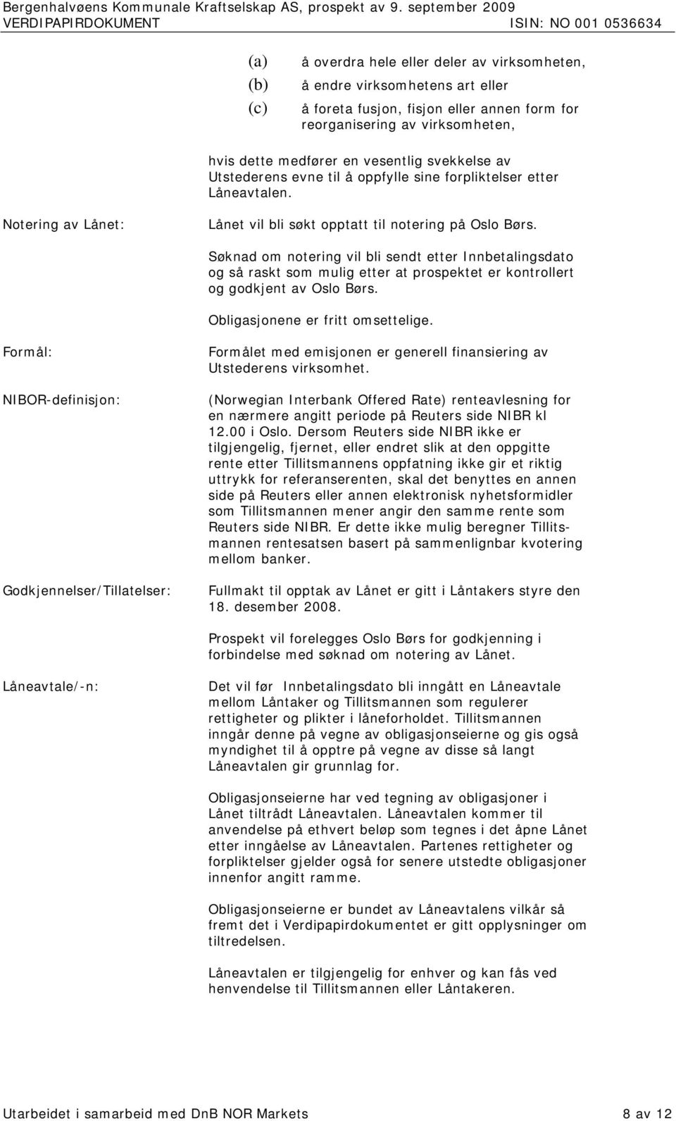 Søknad om notering vil bli sendt etter Innbetalingsdato og så raskt som mulig etter at prospektet er kontrollert og godkjent av Oslo Børs. Obligasjonene er fritt omsettelige.