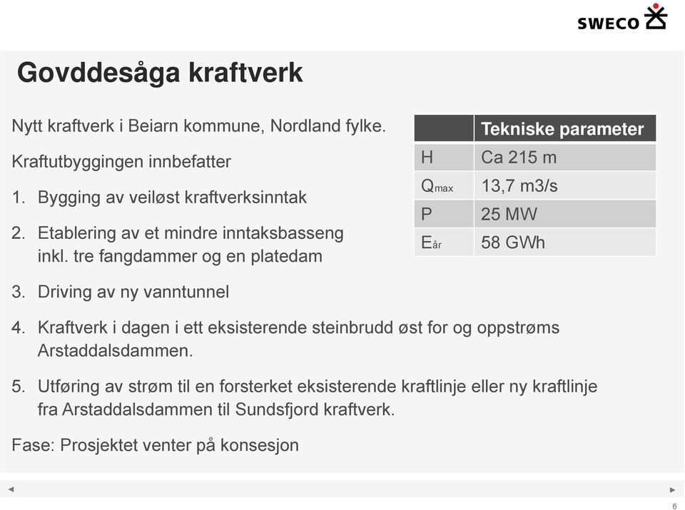 Driving av ny vanntunnel H Qmax P Eår Tekniske parameter Ca 215 m 13,7 m3/s 25 MW 58 GWh 4.