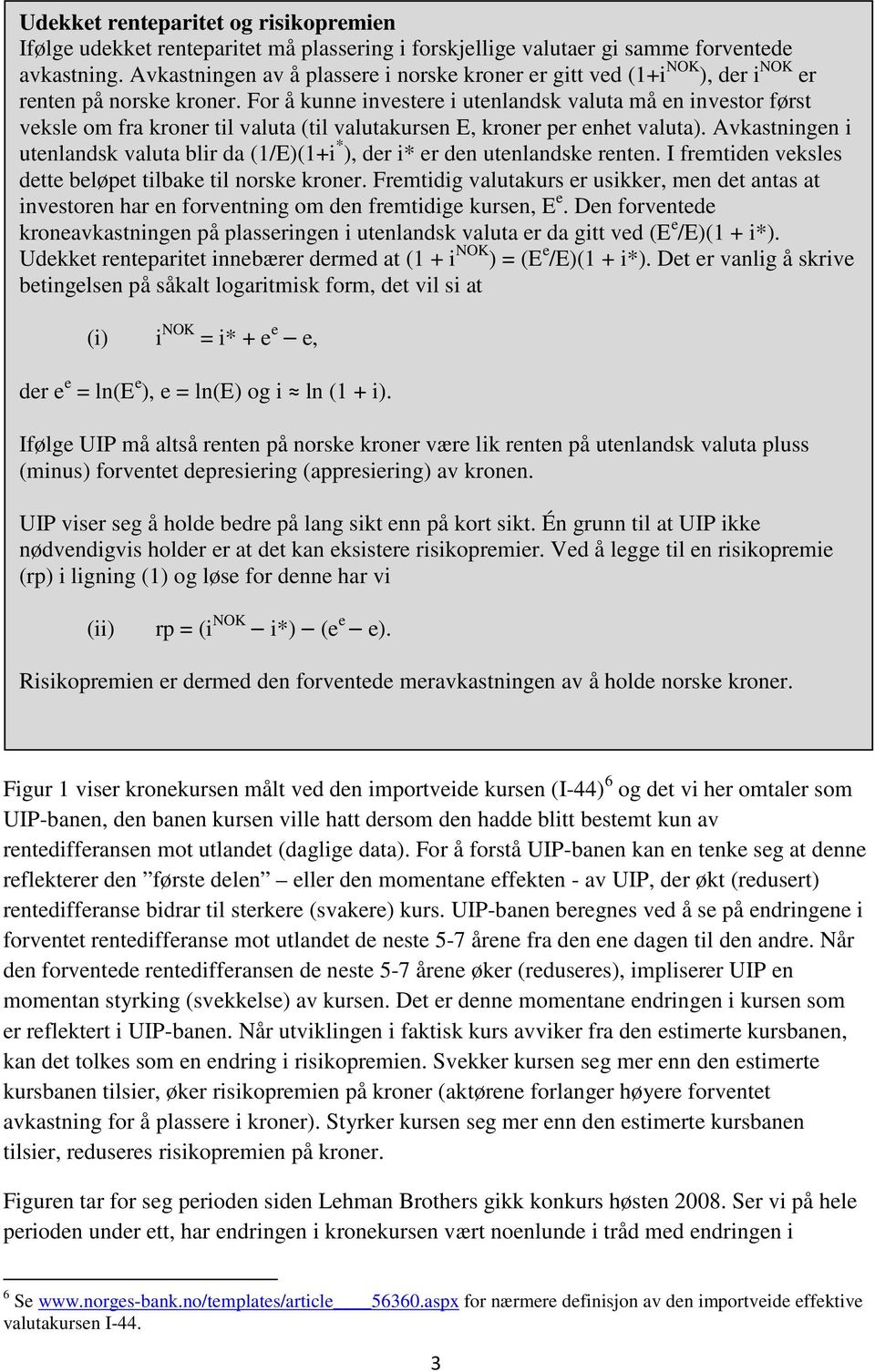 For å kunne investere i utenlandsk valuta må en investor først veksle om fra kroner til valuta (til valutakursen E, kroner per enhet valuta).