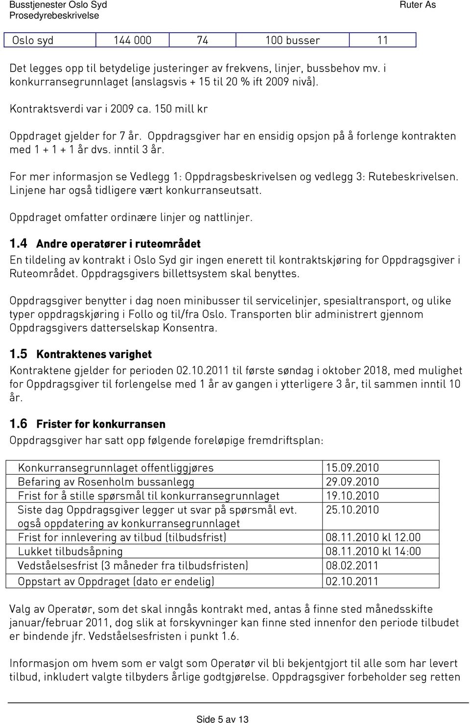 For mer informasjon se Vedlegg 1: Oppdragsbeskrivelsen og vedlegg 3: Rutebeskrivelsen. Linjene har også tidligere vært konkurranseutsatt. Oppdraget omfatter ordinære linjer og nattlinjer. 1.4 Andre operatører i ruteområdet En tildeling av kontrakt i Oslo Syd gir ingen enerett til kontraktskjøring for Oppdragsgiver i Ruteområdet.