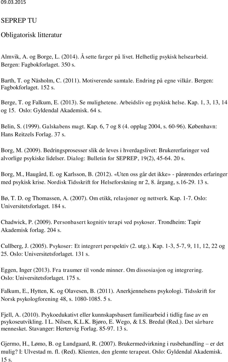 Oslo: Gyldendal Akademisk. 64 s. Belin, S. (1999). Galskabens magt. Kap. 6, 7 og 8 (4. opplag 2004, s. 60-96). København: Hans Reitzels Forlag. 37 s. Borg, M. (2009).