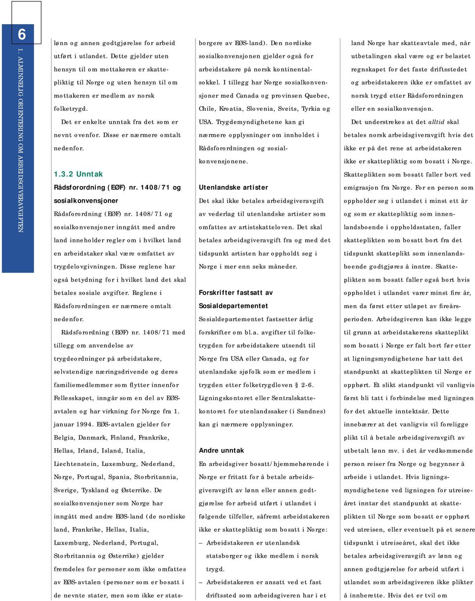Disse er nærmere omtalt nedenfor. 1.3.2 Unntak Rådsforordning (EØF) nr. 1408/71 og sosialkonvensjoner Rådsforordning (EØF) nr.