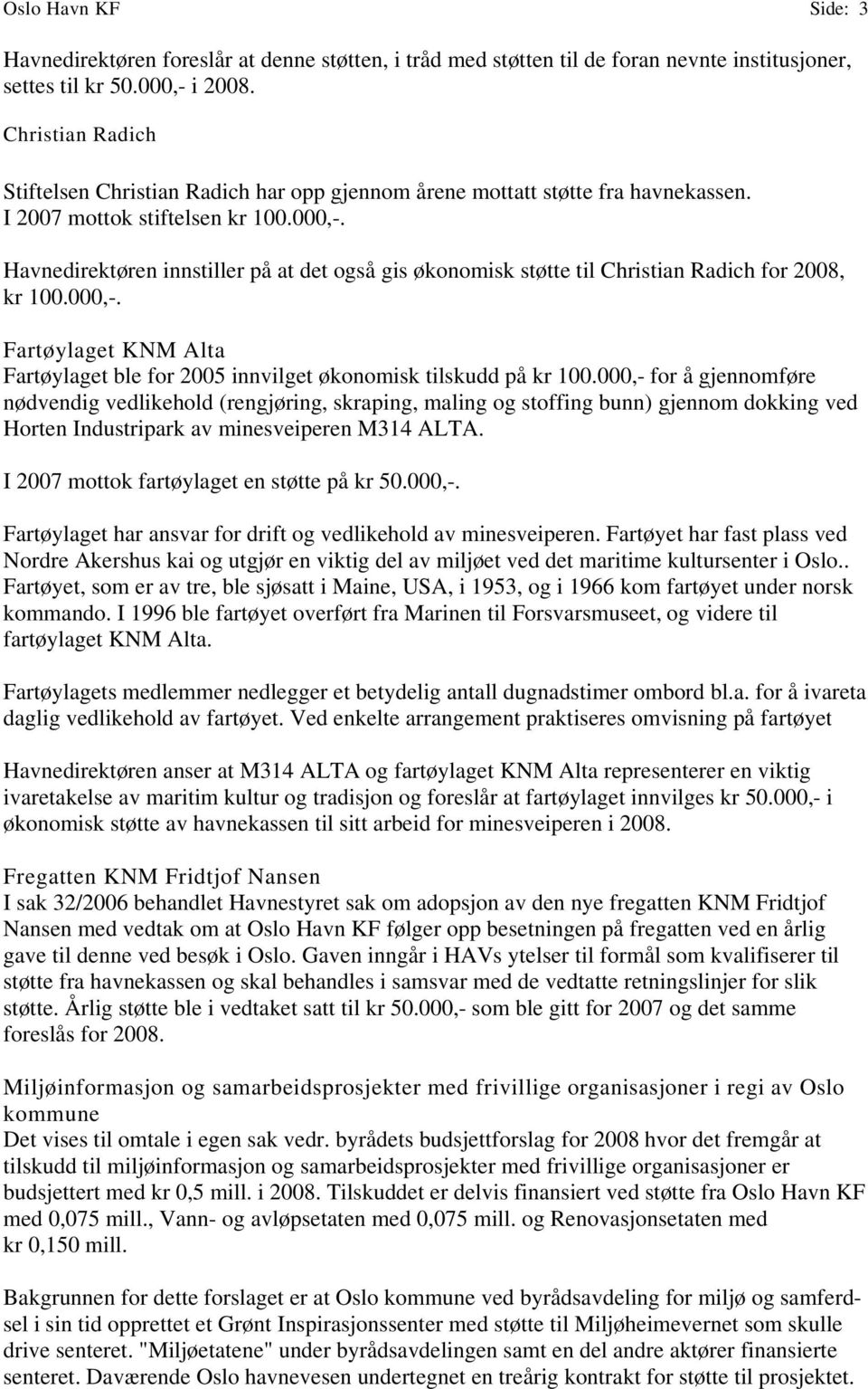 Havnedirektøren innstiller på at det også gis økonomisk støtte til Christian Radich for 2008, kr 100.000,-. Fartøylaget KNM Alta Fartøylaget ble for 2005 innvilget økonomisk tilskudd på kr 100.