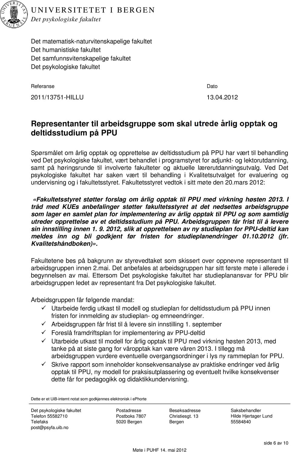 2012 Representanter til arbeidsgruppe som skal utrede årlig opptak og deltidsstudium på PPU Spørsmålet om årlig opptak og opprettelse av deltidsstudium på PPU har vært til behandling ved Det