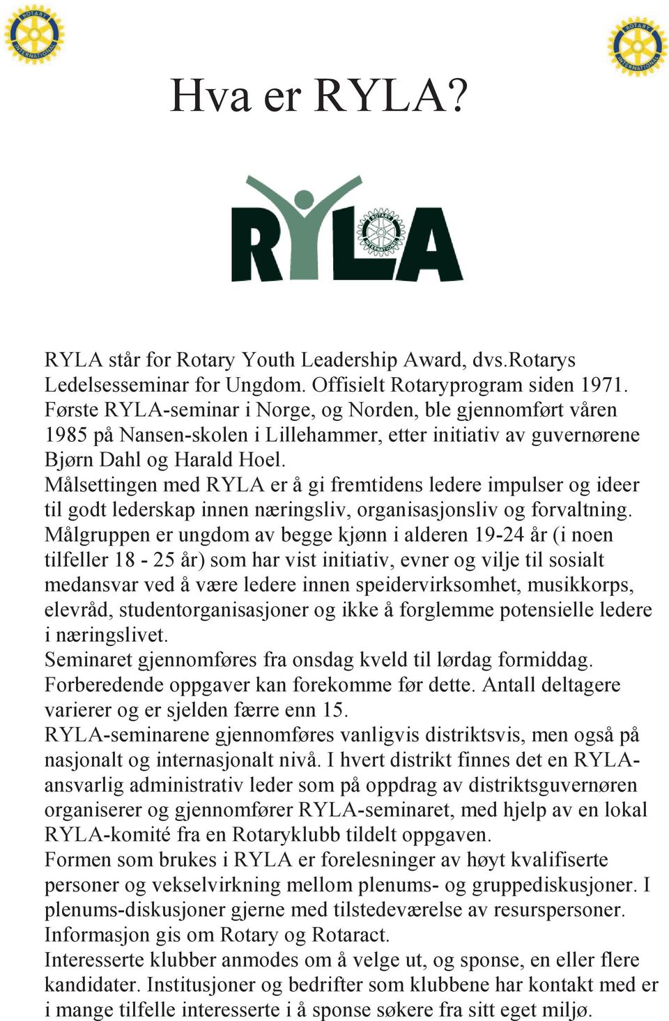 Målsettingen med RYLA er å gi fremtidens ledere impulser og ideer til godt lederskap innen næringsliv, organisasjonsliv og forvaltning.