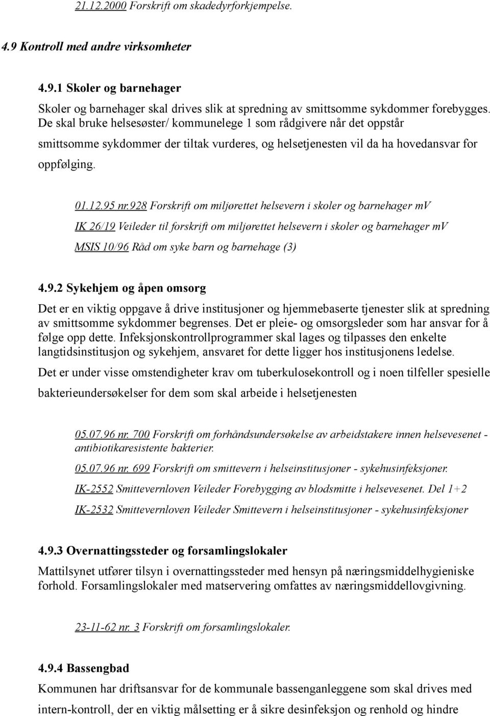 928 Forskrift om miljørettet helsevern i skoler og barnehager mv IK 26/19 Veileder til forskrift om miljørettet helsevern i skoler og barnehager mv MSIS 10/96 Råd om syke barn og barnehage (3) 4.9.2 Sykehjem og åpen omsorg Det er en viktig oppgave å drive institusjoner og hjemmebaserte tjenester slik at spredning av smittsomme sykdommer begrenses.