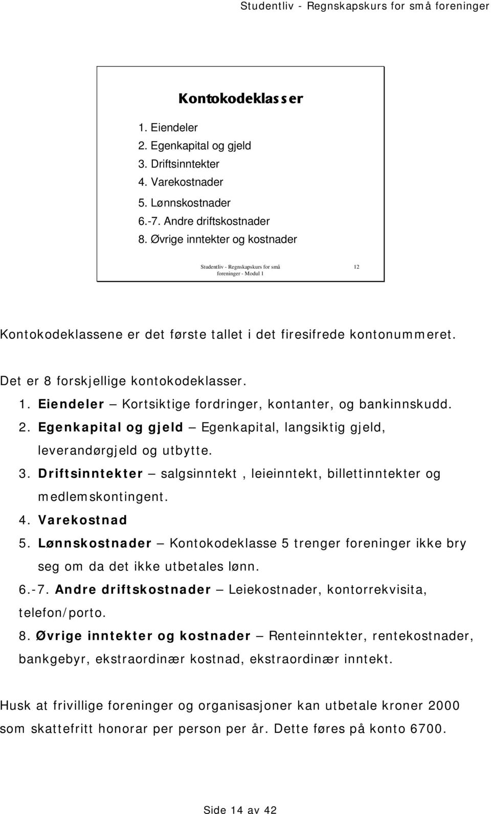 2. Egenkapital og gjeld Egenkapital, langsiktig gjeld, leverandørgjeld og utbytte. 3. Driftsinntekter salgsinntekt, leieinntekt, billettinntekter og medlemskontingent. 4. Varekostnad 5.