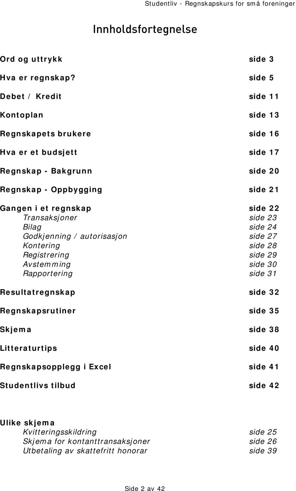 et regnskap side 22 Transaksjoner side 23 Bilag side 24 Godkjenning / autorisasjon side 27 Kontering side 28 Registrering side 29 Avstemming side 30 Rapportering side 31