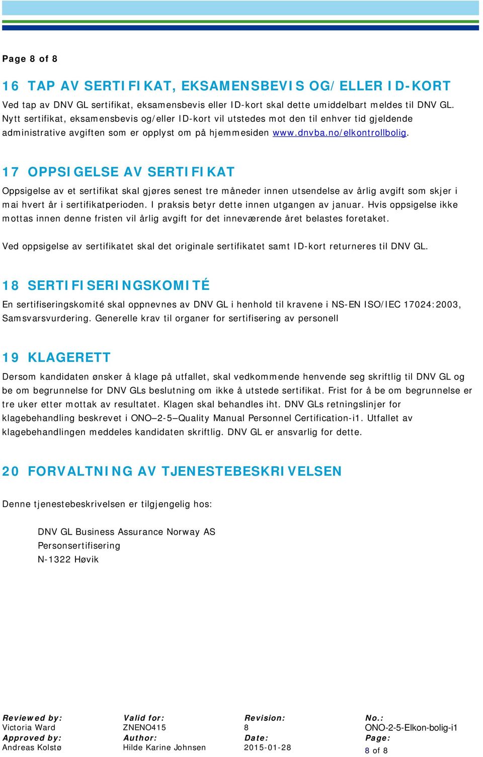 17 OPPSIGELSE AV SERTIFIKAT Oppsigelse av et sertifikat skal gjøres senest tre måneder innen utsendelse av årlig avgift som skjer i mai hvert år i sertifikatperioden.