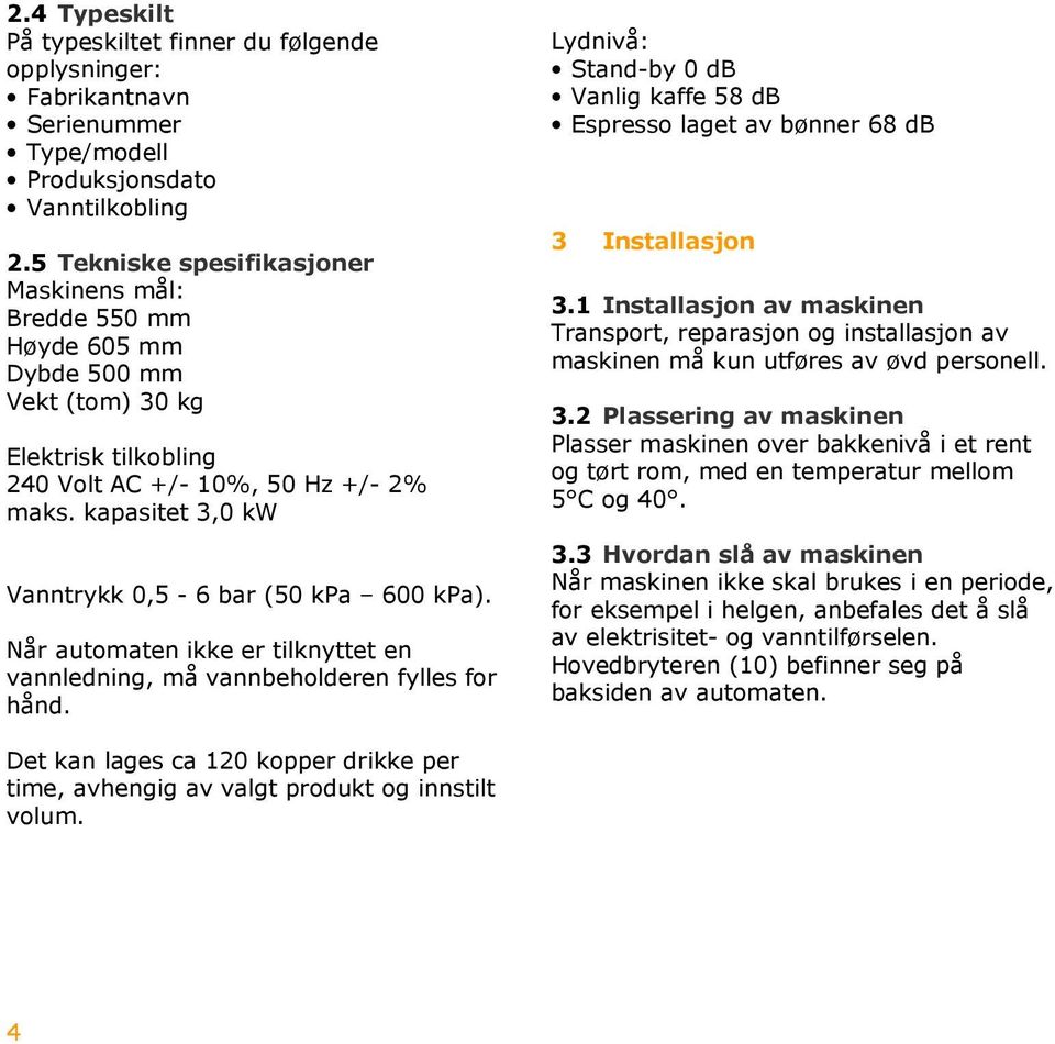 kapasitet 3,0 kw Vanntrykk 0,5-6 bar (50 kpa 600 kpa). Når automaten ikke er tilknyttet en vannledning, må vannbeholderen fylles for hånd.