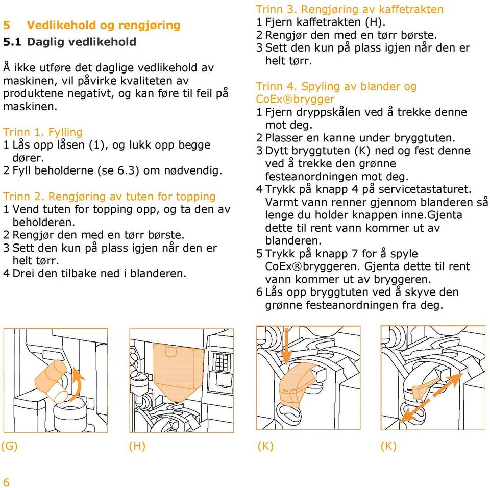 2 Rengjør den med en tørr børste. 3 Sett den kun på plass igjen når den er helt tørr. 4 Drei den tilbake ned i blanderen. Trinn 3. Rengjøring av kaffetrakten 1 Fjern kaffetrakten (H).