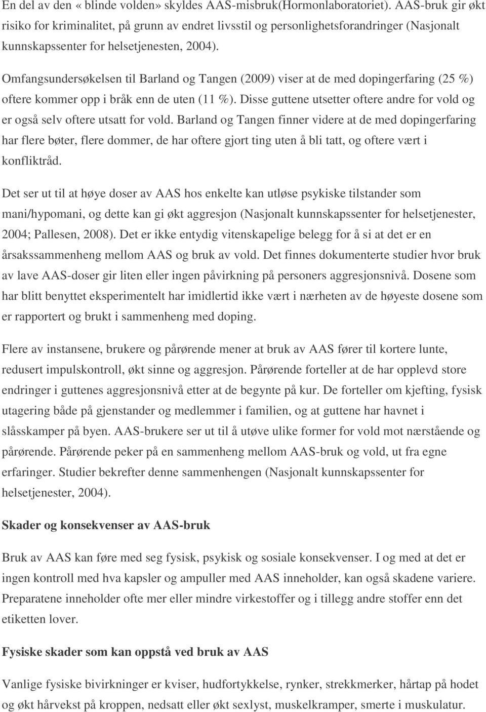 Omfangsundersøkelsen til Barland og Tangen (2009) viser at de med dopingerfaring (25 %) oftere kommer opp i bråk enn de uten (11 %).