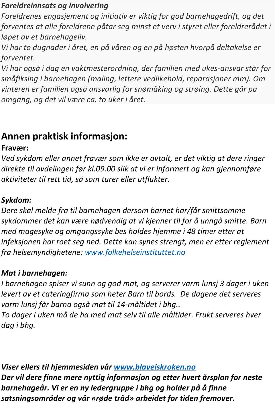 Vi har også i dag en vaktmesterordning, der familien med ukes- ansvar står for småfiksing i barnehagen (maling, lettere vedlikehold, reparasjoner mm).