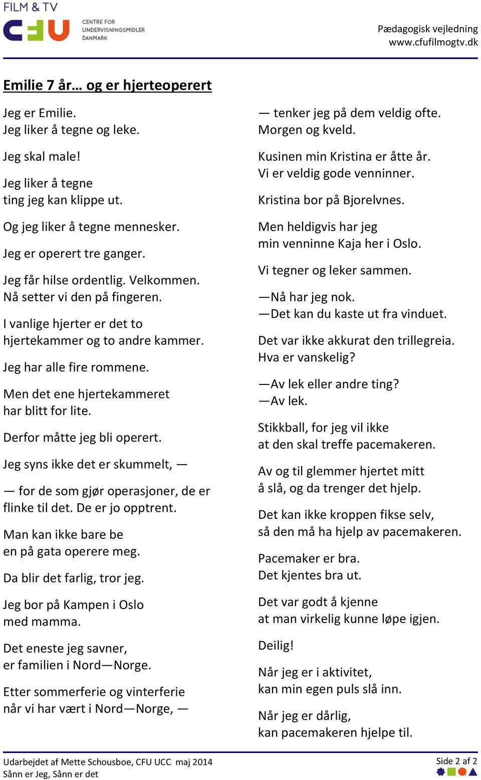 Derfor måtte jeg bli operert. Jeg syns ikke det er skummelt, for de som gjør operasjoner, de er flinke til det. De er jo opptrent. Man kan ikke bare be en på gata operere meg.