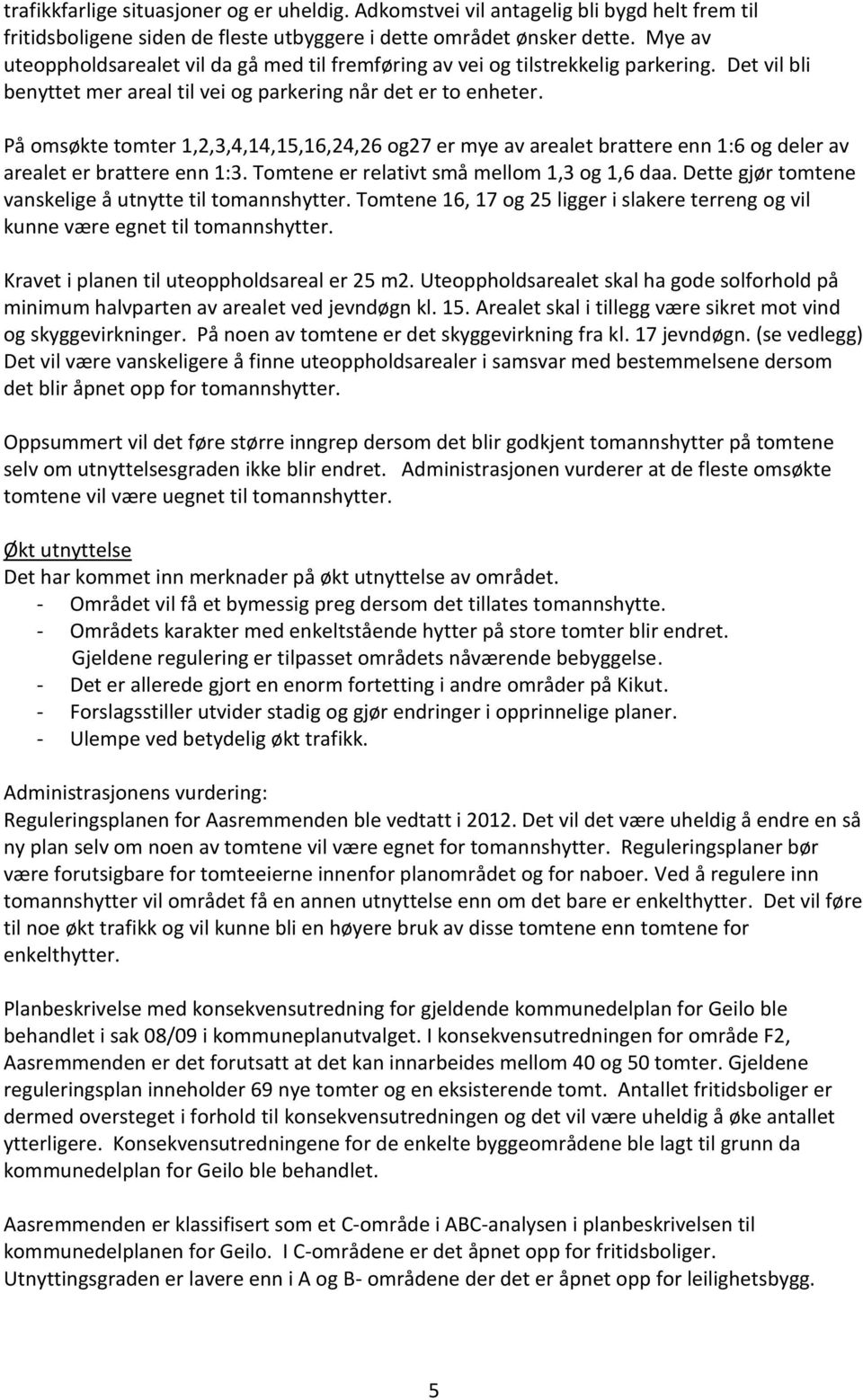 På omsøkte tomter 1,2,3,4,14,15,16,24,26 og27 er mye av arealet brattere enn 1:6 og deler av arealet er brattere enn 1:3. Tomtene er relativt små mellom 1,3 og 1,6 daa.