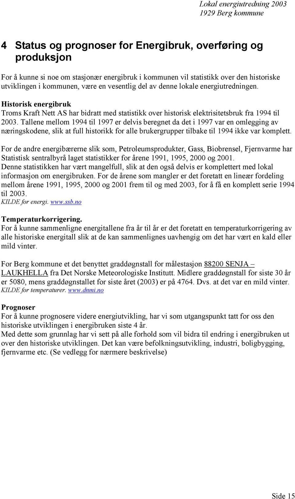 Tallene mellom 1994 til 1997 er delvis beregnet da det i 1997 var en omlegging av næringskodene, slik at full historikk for alle brukergrupper tilbake til 1994 ikke var komplett.