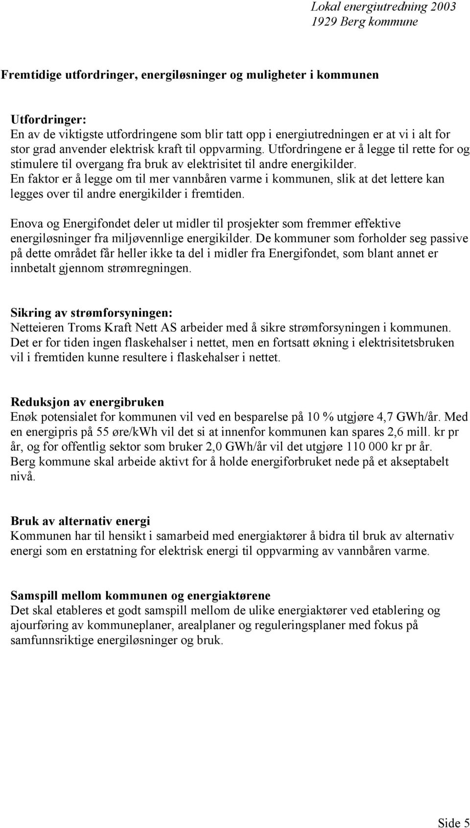 En faktor er å legge om til mer vannbåren varme i kommunen, slik at det lettere kan legges over til andre energikilder i fremtiden.