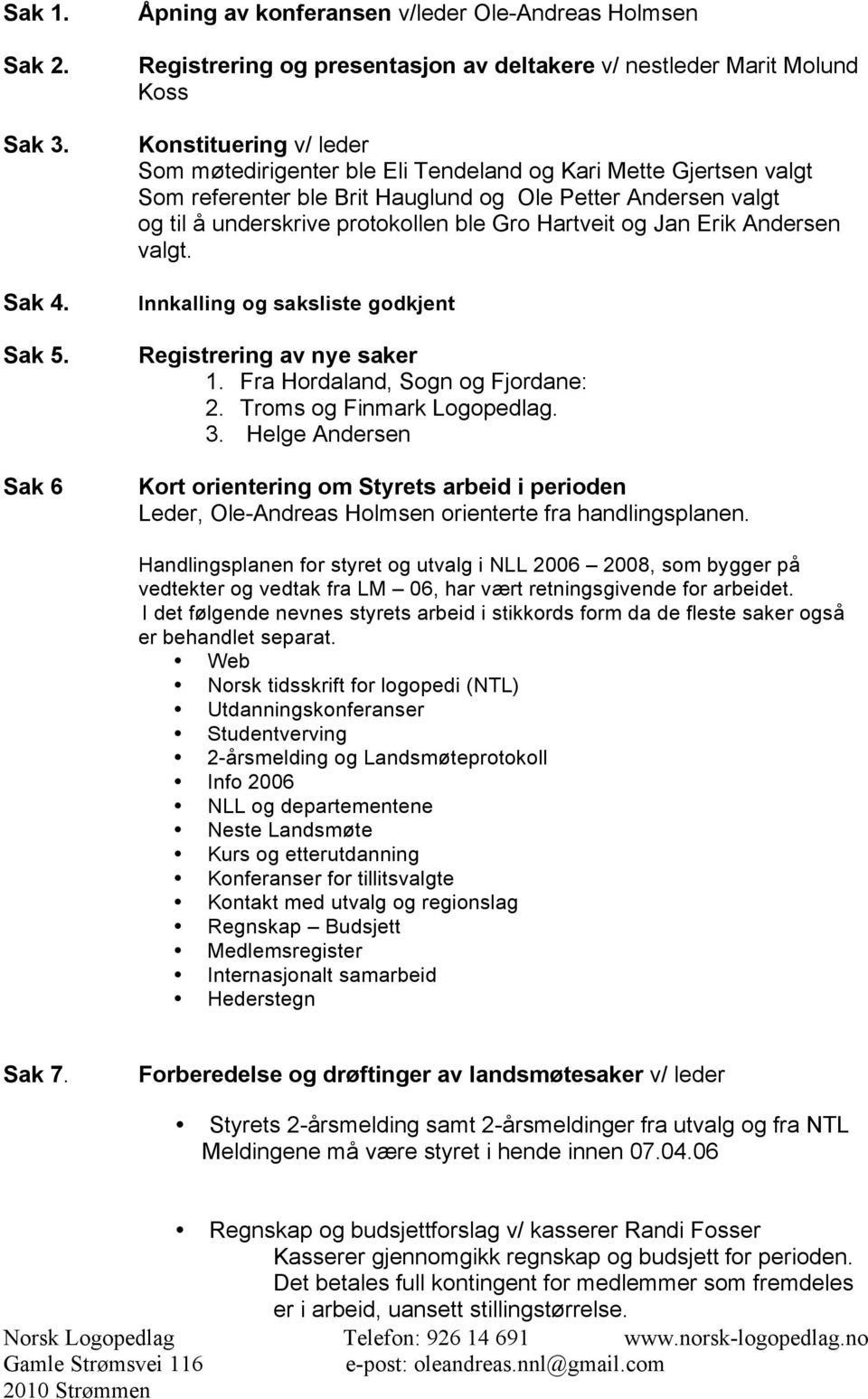 Mette Gjertsen valgt Som referenter ble Brit Hauglund og Ole Petter Andersen valgt og til å underskrive protokollen ble Gro Hartveit og Jan Erik Andersen valgt.