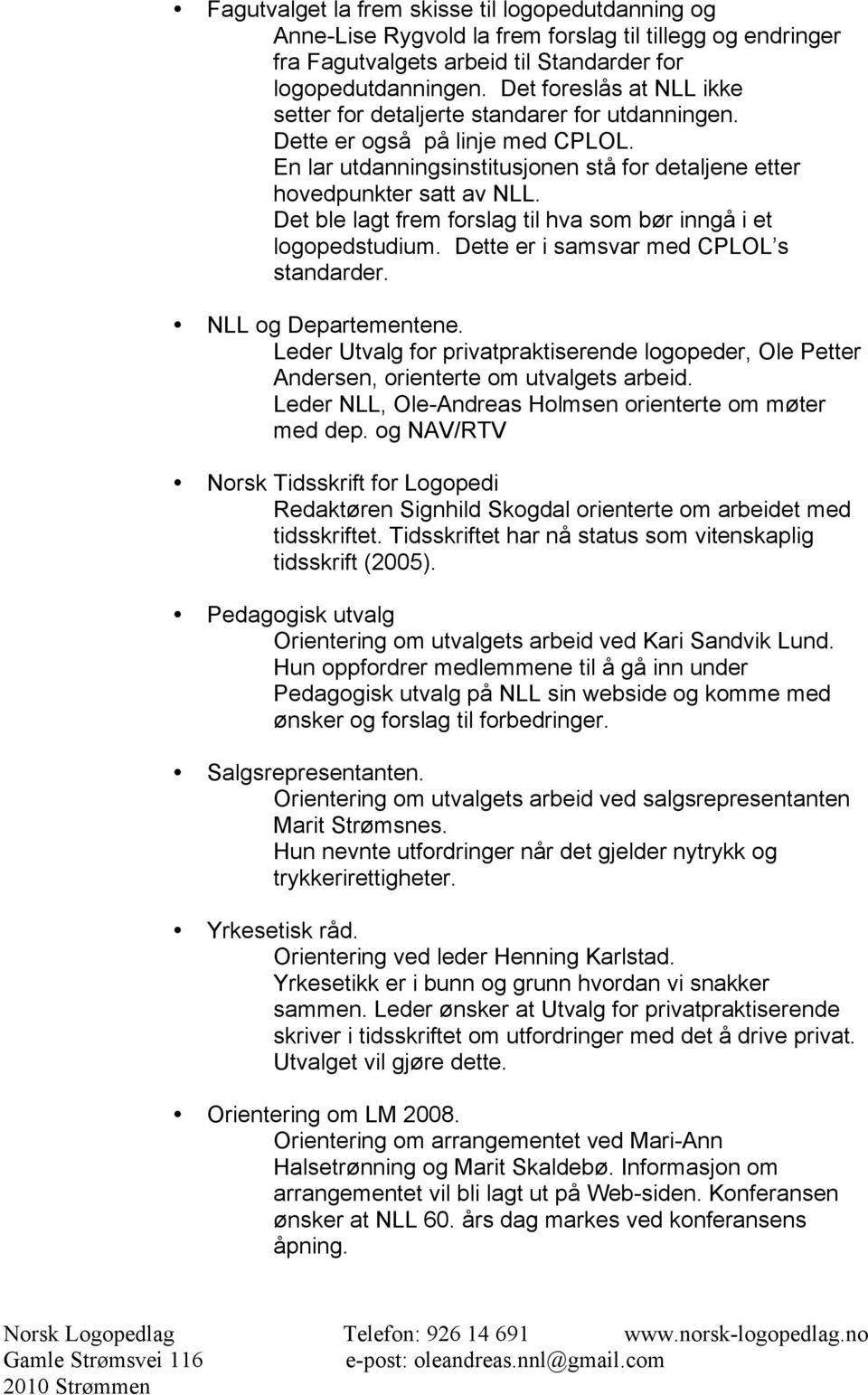 Det ble lagt frem forslag til hva som bør inngå i et logopedstudium. Dette er i samsvar med CPLOL s standarder. NLL og Departementene.