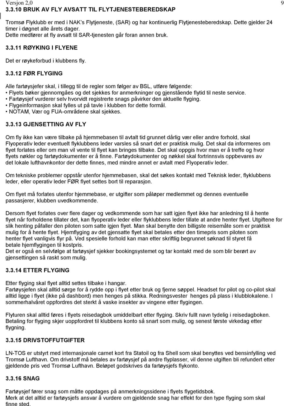 3.11 RØYKING I FLYENE Det er røykeforbud i klubbens fly. 3.3.12 FØR FLYGING Alle fartøysjefer skal, i tillegg til de regler som følger av BSL, utføre følgende: Flyets bøker gjennomgåes og det sjekkes for anmerkninger og gjenstående flytid til neste service.