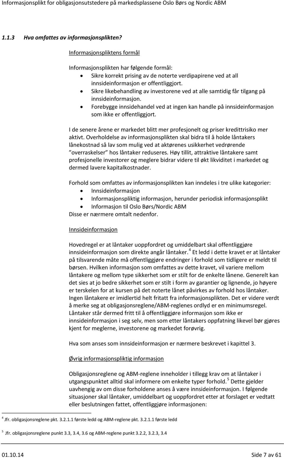 Sikre likebehandling av investorene ved at alle samtidig får tilgang på innsideinformasjon. Forebygge innsidehandel ved at ingen kan handle på innsideinformasjon som ikke er offentliggjort.