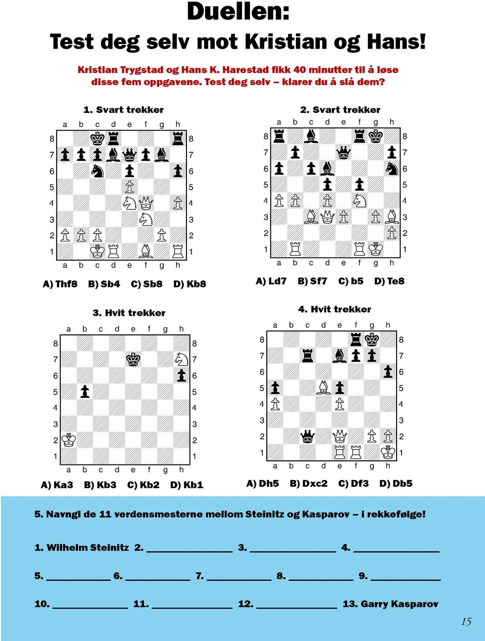 Hvit trekker 8-+-+-+-+( 7+-+-mk-+N' 6-+-+-+-zp& 5+p+-+-+-% 4-+-+-+-+$ 3+-+-+-+-# 2K+-+-+-+" 1+-+-+-+-! A) Ka3 B) Kb3 C) Kb2 D) Kb1 2.