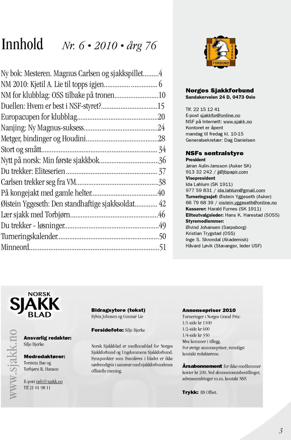 .. 37 Carlsen trekker seg fra VM...38 På kongejakt med gamle helter...40 Øistein Yggeseth: Den standhaftige sjakksoldat... 42 Lær sjakk med Torbjørn...46 Du trekker - løsninger...49 Turneringskalender.