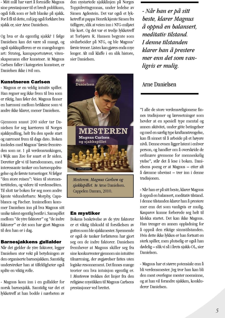 At Magnus Carlsen faller i kategorien kunstner, er Danielsen ikke i tvil om. Kunstneren Carlsen - Magnus er en veldig intuitiv spiller. Han regner seg ikke frem til hva som er riktig, han føler det.