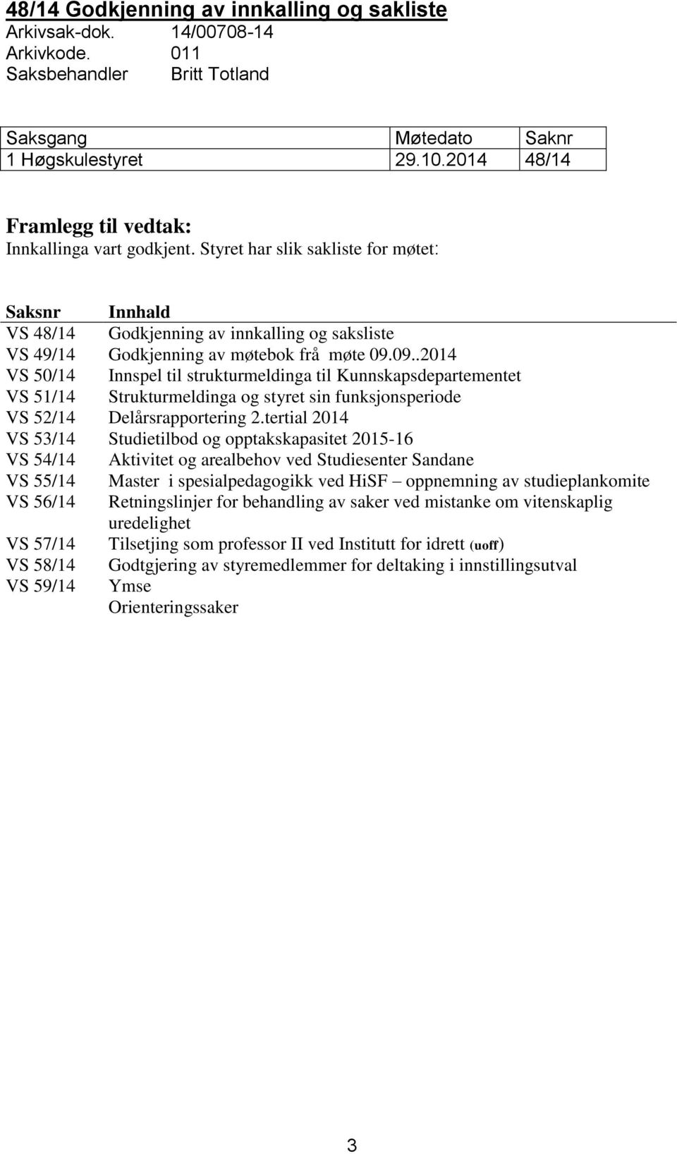 Styret har slik sakliste for møtet: Saksnr Innhald VS 48/14 Godkjenning av innkalling og saksliste VS 49/14 Godkjenning av møtebok frå møte 09.