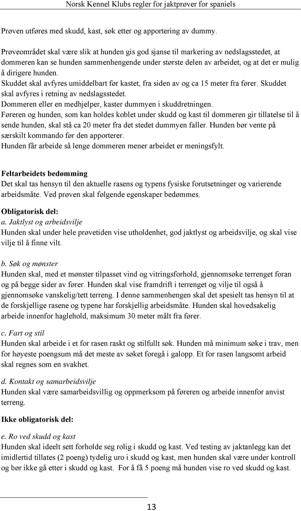 Skuddet skal avfyres umiddelbart før kastet, fra siden av og ca 15 meter fra fører. Skuddet skal avfyres i retning av nedslagsstedet. Dommeren eller en medhjelper, kaster dummyen i skuddretningen.