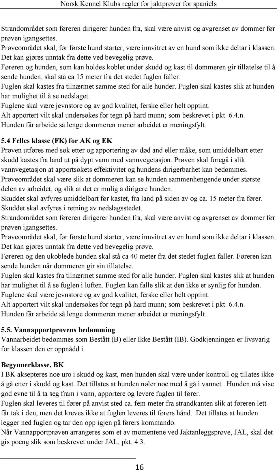 Føreren og hunden, som kan holdes koblet under skudd og kast til dommeren gir tillatelse til å sende hunden, skal stå ca 15 meter fra det stedet fuglen faller.