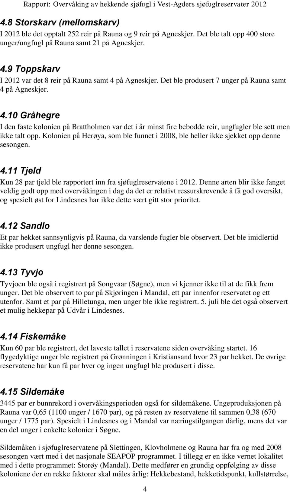 Kolonien på Herøya, som ble funnet i 2008, ble heller ikke sjekket opp denne sesongen. 4.11 Tjeld Kun 28 par tjeld ble rapportert inn fra sjøfuglreservatene i 2012.