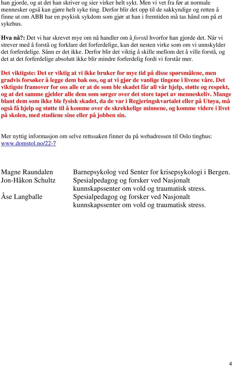 : Det vi har skrevet mye om nå handler om å forstå hvorfor han gjorde det. Når vi strever med å forstå og forklare det forferdelige, kan det nesten virke som om vi unnskylder det forferdelige.