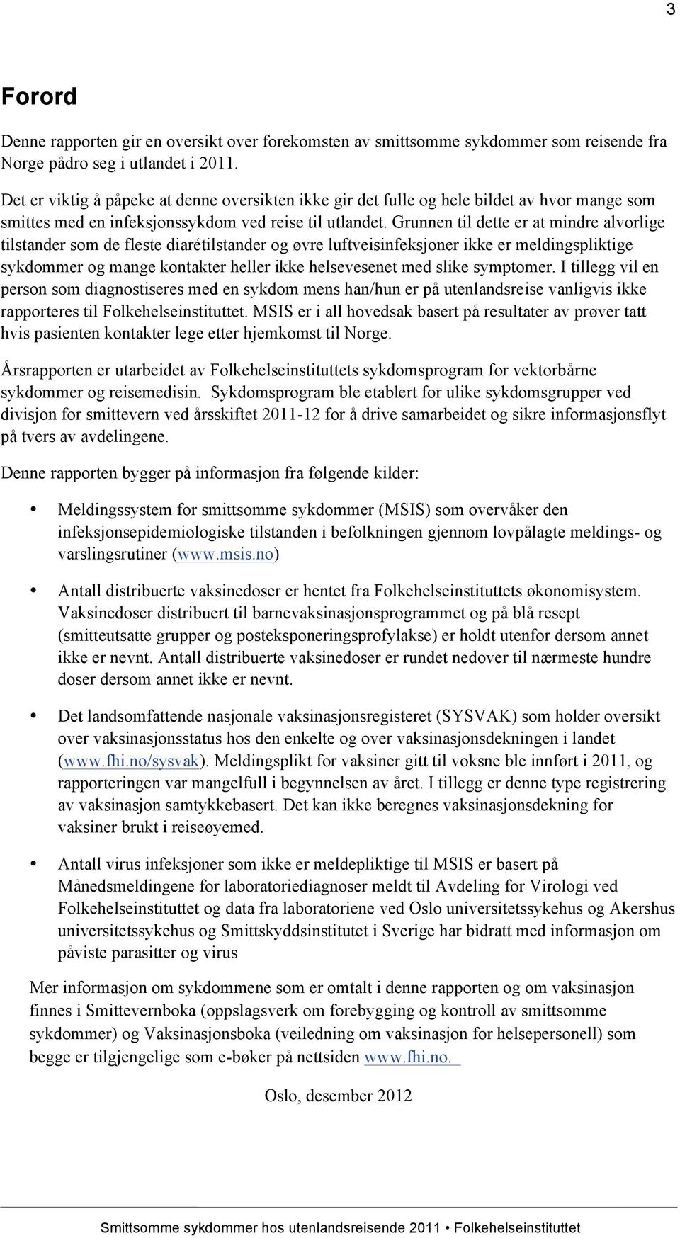 Grunnen til dette er at mindre alvorlige tilstander som de fleste diarétilstander og øvre luftveisinfeksjoner ikke er meldingspliktige sykdommer og mange kontakter heller ikke helsevesenet med slike