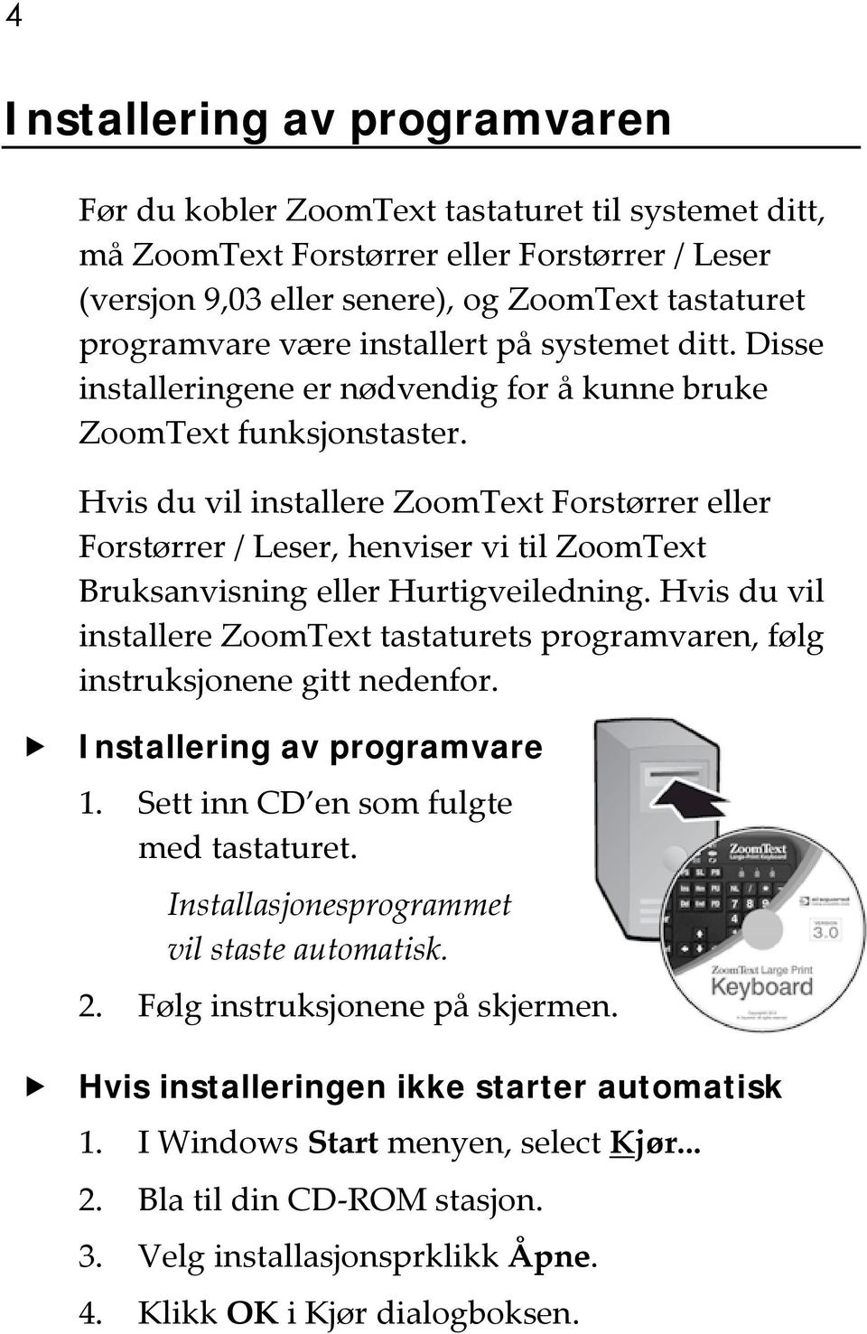 Hvis du vil installere ZoomText Forstørrer eller Forstørrer / Leser, henviser vi til ZoomText Bruksanvisning eller Hurtigveiledning.