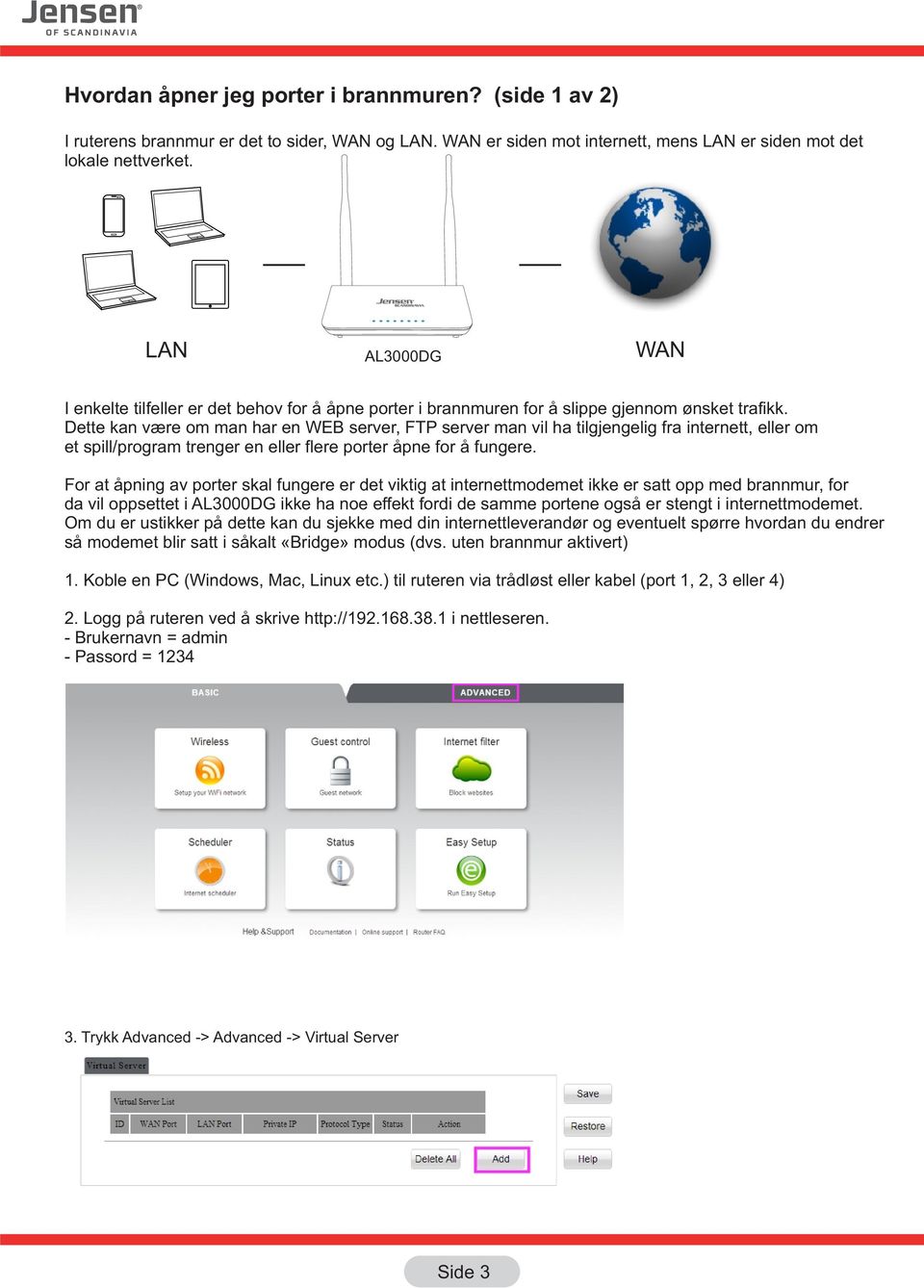 Dette kan være om man har en WEB server, FTP server man vil ha tilgjengelig fra internett, eller om et spill/program trenger en eller flere porter åpne for å fungere.